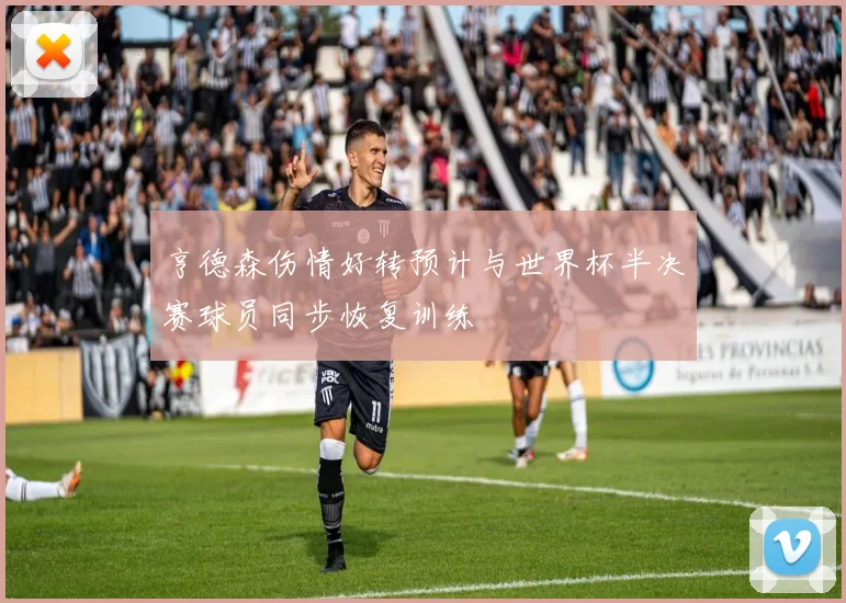 亨德森伤情好转预计与世界杯半决赛球员同步恢复训练